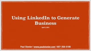 Using LinkedIn to Generate
Business
April 3, 2015
Paul Stonier | www.paulstonier.com | 607-358-5199
 