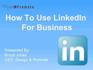 Presented By:
Bruce Jones
CEO, Design & Promote
How To Use LinkedIn
For Business
 