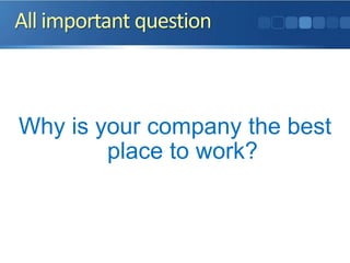 All important question
Why is your company the best
place to work?
 