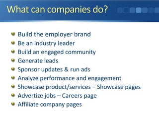 What can companies do?
Build the employer brand
Be an industry leader
Build an engaged community
Generate leads
Sponsor updates & run ads
Analyze performance and engagement
Showcase product/services – Showcase pages
Advertize jobs – Careers page
Affiliate company pages
 