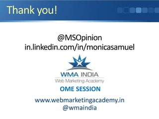 Thank you!
@MSOpinion
in.linkedin.com/in/monicasamuel
www.webmarketingacademy.in
@wmaindia
OME SESSION
 