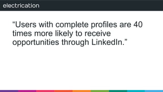 “Users with complete profiles are 40 
times more likely to receive 
opportunities through LinkedIn.” 
 