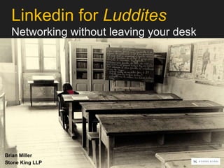 Linkedin for Luddites 
Networking without leaving your desk 
Brian Miller 
Stone King LLP 
 