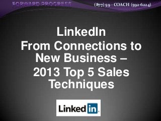 (877) 59 - COACH (592-6224)
LinkedIn
From Connections to
New Business –
2013 Top 5 Sales
Techniques
 