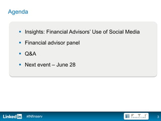 Agenda


   §  Insights: Financial Advisors’ Use of Social Media

   §  Financial advisor panel

   §  Q&A

   §  Next event – June 28




      #INfinserv                                           3
 