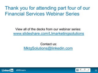 Thank you for attending part four of our
Financial Services Webinar Series


    View all of the decks from our webinar series:
   www.slideshare.com/LImarketingsolutions

                     Contact us:
            MktgSolutions@linkedin.com




     #INfinserv                                      22
 