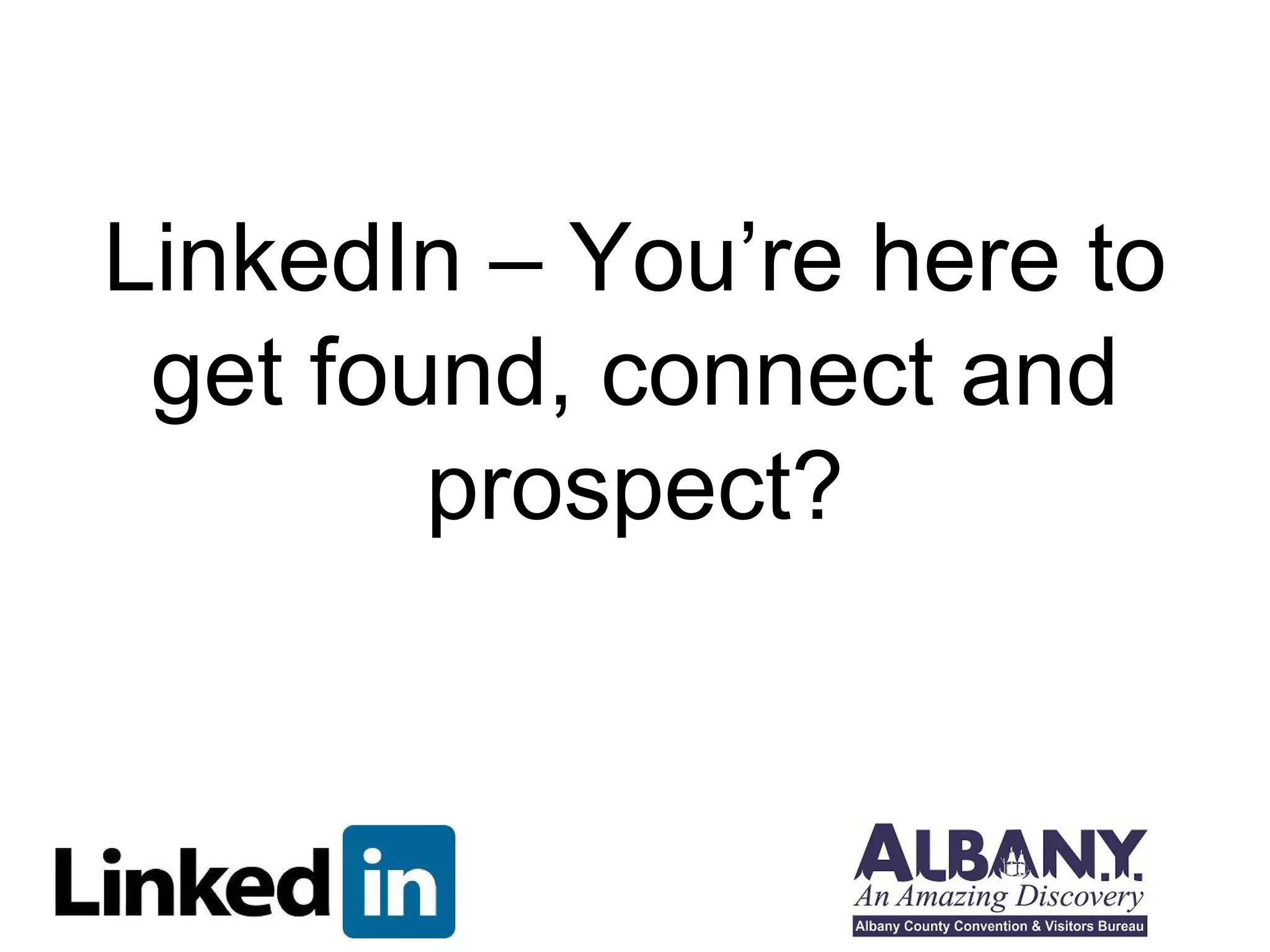 LinkedIn – You’re here to
 get found, connect and
        prospect?
 