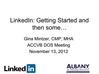 LinkedIn: Getting Started and
        then some…
     Gina Mintzer, CMP, MHA
      ACCVB DOS Meeting
       November 13, 2012
 