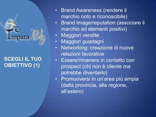 SCEGLI IL TUO
OBIETTIVO (1)

• Brand Awareness (rendere il
marchio noto e riconoscibile)
• Brand Image/reputation (associa...