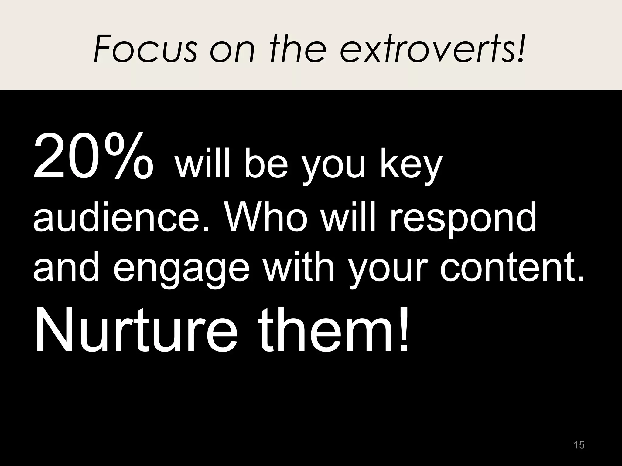 Focus on the extroverts!


20% will be you key
audience. Who will respond
and engage with your content.
Nurture them!
                              15
 