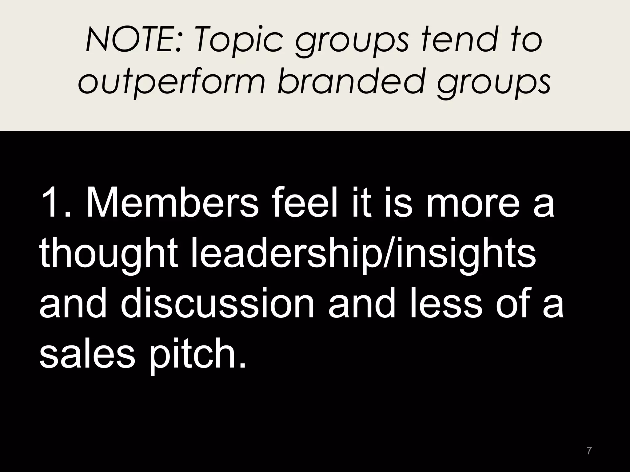 NOTE: Topic groups tend to
  outperform branded groups


1. Members feel it is more a
thought leadership/insights
and discussion and less of a
sales pitch.

                               7
 