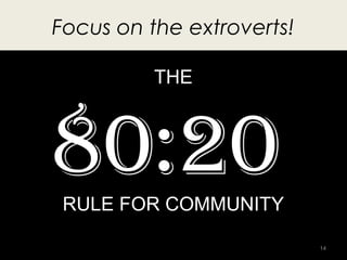 Focus on the extroverts!

          THE



80:20
 RULE FOR COMMUNITY

                           14
 