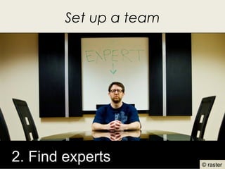 Set up a team




2. Find experts           18
                        © raster
 
