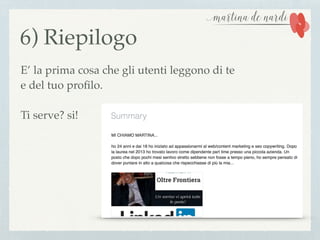 6) Riepilogo
E’ la prima cosa che gli utenti leggono di te
e del tuo proﬁlo.
Ti serve? si!
 