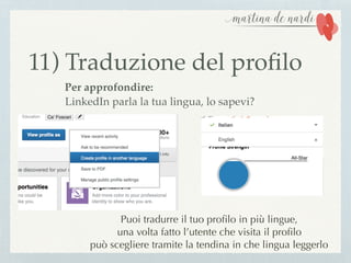 11) Traduzione del proﬁlo
Per approfondire:
LinkedIn parla la tua lingua, lo sapevi?
Puoi tradurre il tuo proﬁlo in più lingue,
una volta fatto l’utente che visita il proﬁlo
può scegliere tramite la tendina in che lingua leggerlo
 