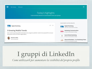 I gruppi di LinkedIn
Come utilizzarli per aumentare la visibilità del proprio proﬁlo
 