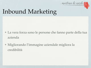 Inbound Marketing
La vera forza sono le persone che fanno parte della tua
azienda
Migliorando l’immagine aziendale migliora la
credibilità
 