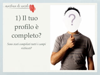 1) Il tuo
proﬁlo è
completo?
Sono stati compilati tutti i campi
richiesti?
 
