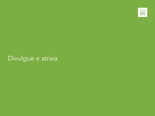 Divulgue e atraia
Etapa
04
 