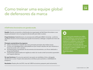 br.talent.linkedin.com | 28
Etapa
04Como treinar uma equipe global
de defensores da marca
Desafio: Devido ao tamanho e distribuição da organização da Dell, Brent Amundson e sua
equipe precisavam criar um programa estruturado para obter sucesso.
O que funcionou: Estabeleceram um processo de certificação (SMaC University - acrônimo
de Mídias Sociais e Comunicação) para ajudar funcionários a dialogar a respeito da marca da
Dell.
Principais características do programa:
•	 Classe introdutória a respeito dos cinco principais princípios das mídias sociais.
•	 Cursos com estratégias para cada plataforma que incluem estudos de caso interativos e
dicas de acordo com o cenário.
•	 Armazenamento centralizado de documentos de treinamento e um fórum dedicado a
perguntas/feedback.
•	 Lançamentos patrocinados em regiões ao redor do mundo onde funcionários aprendem
com experts externos.
Por que funcionou: O curso era opcional, mas quem se candidatou tinha a obrigação
de terminar o curso. O apoio dos executivos contribuiu para aumentar a visibilidade do
programa.
Resultados: Desde julho de 2010, mas de 5.000 funcionários passaram pelo treinamento.
A Dell treina funcionários em grande escala.
"Com nosso curso extensivo em mídias
sociais, habilitamos nossos funcionários
a se tornarem defensores da marca.
Ajudamos a estabelecer nossa marca
externa ao fornecer a funcionários
as ferramentas e diretrizes que eles
precisam para se comunicarem em nome
da empresa. É muito trabalho, mas os
resultados valem a pena."
Brent Amundson
Dell
 