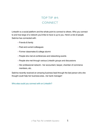 TOP TIP #4:
CONNECT
LinkedIn is a social platform and the whole point to connect to others. Who you connect
to and how lar...