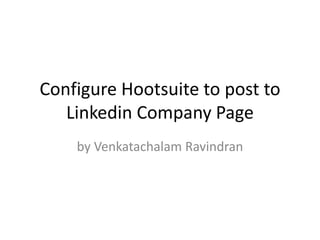 Configure Hootsuite to post to
Linkedin Company Page
by Venkatachalam Ravindran

 