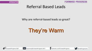 ForwardProgress.NET facebook.com/ForwardProgresscoachme@ForwardProgress.NET @FwdProgressInc
Referral Based Leads
Why are r...