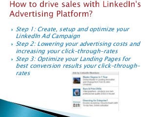  Step 1: Create, setup and optimize your
LinkedIn Ad Campaign
 Step 2: Lowering your advertising costs and
increasing your click-through-rates
 Step 3: Optimize your Landing Pages for
best conversion results your click-through-
rates
 