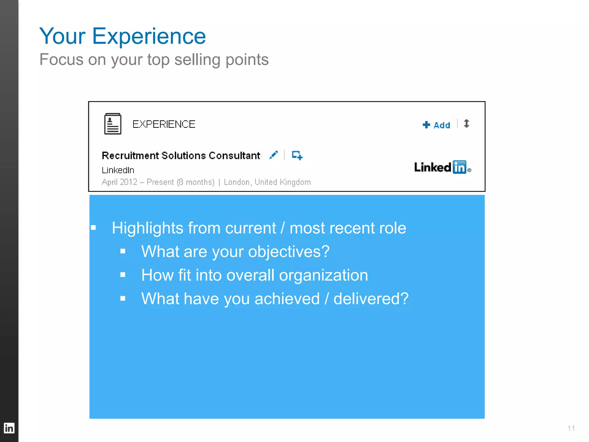 Your Experience
Focus on your top selling points
 Highlights from current / most recent role
 What are your objectives?
 How fit into overall organization
 What have you achieved / delivered?
11
 