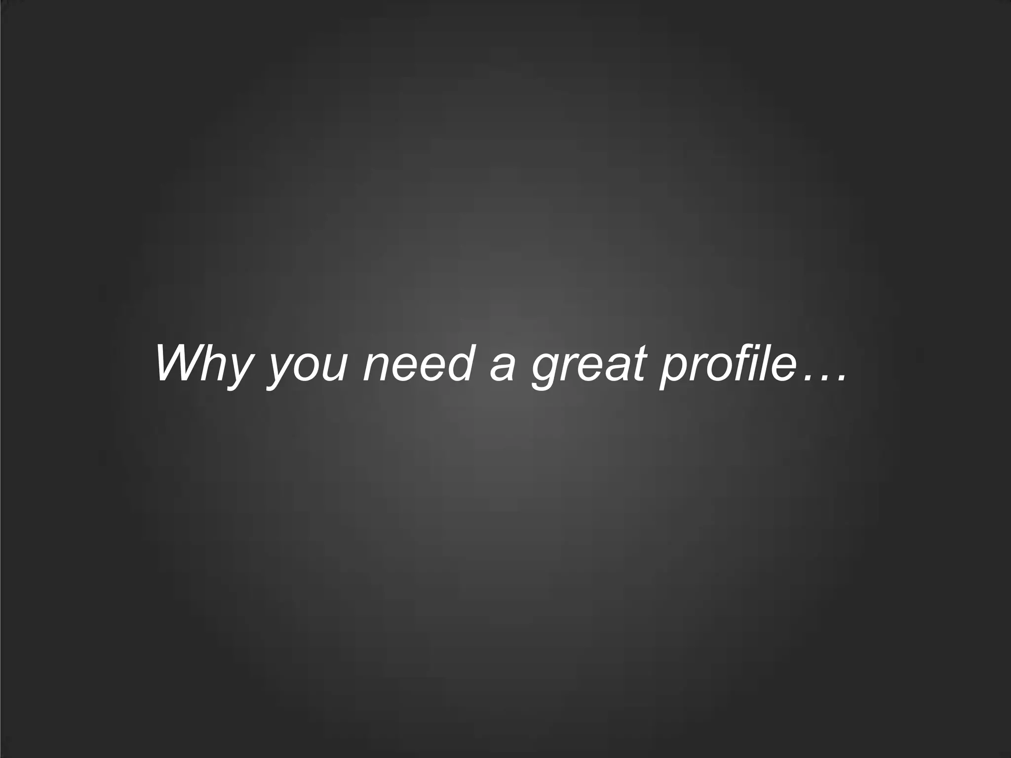 Why you need a great profile…
 