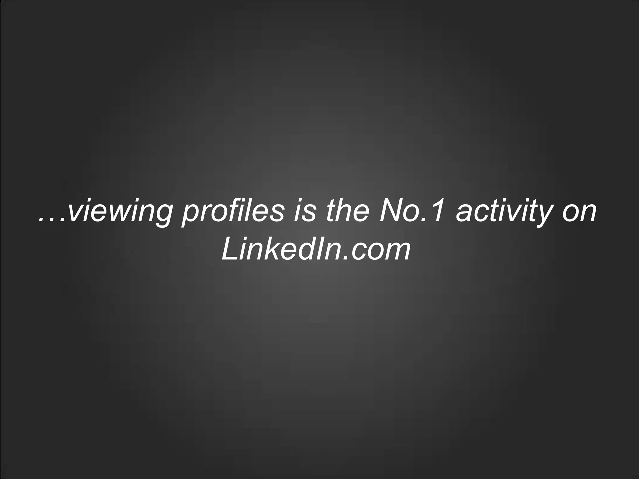 …viewing profiles is the No.1 activity on
LinkedIn.com
 