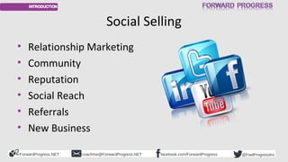 ForwardProgress.NET facebook.com/ForwardProgresscoachme@ForwardProgress.NET @FwdProgressInc
Social Selling
• Relationship ...