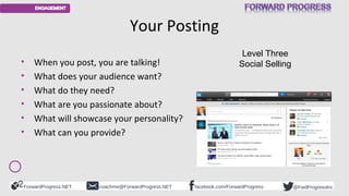 Your Posting 
• When you post, you are talking! 
• What does your audience want? 
• What do they need? 
• What are you pas...