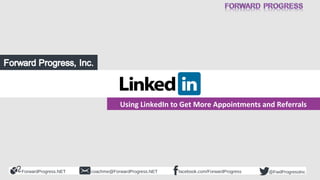 Using LinkedIn to Get More Appointments and Referrals 
ForwardProgress.NET facebook.coachme@ForwardProgress.NET com/ForwardProgress @FwdProgressInc 
 