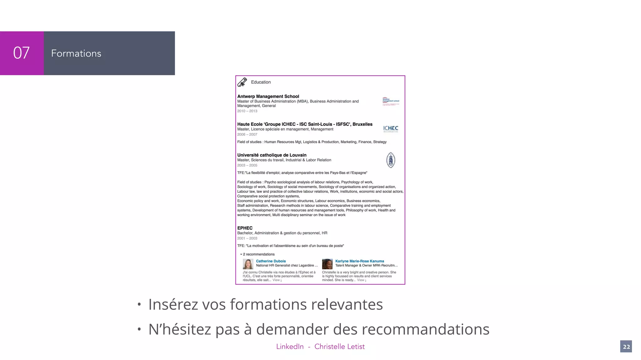 LinkedIn - Christelle Letist 22
Formations07
• Insérez vos formations relevantes
• N’hésitez pas à demander des recommandations
 