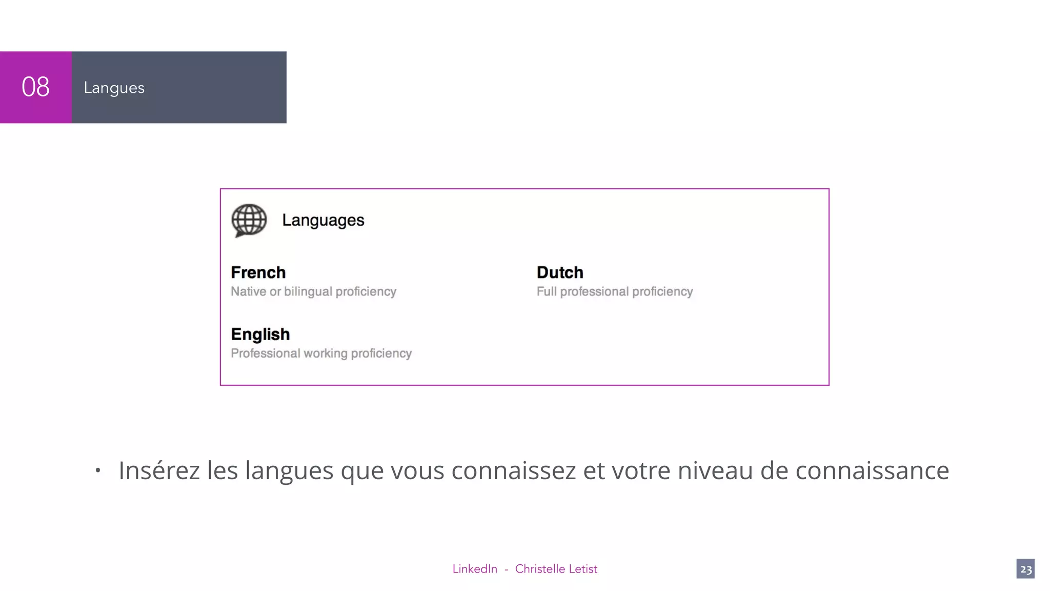 LinkedIn - Christelle Letist 23
Langues08
• Insérez les langues que vous connaissez et votre niveau de connaissance
 