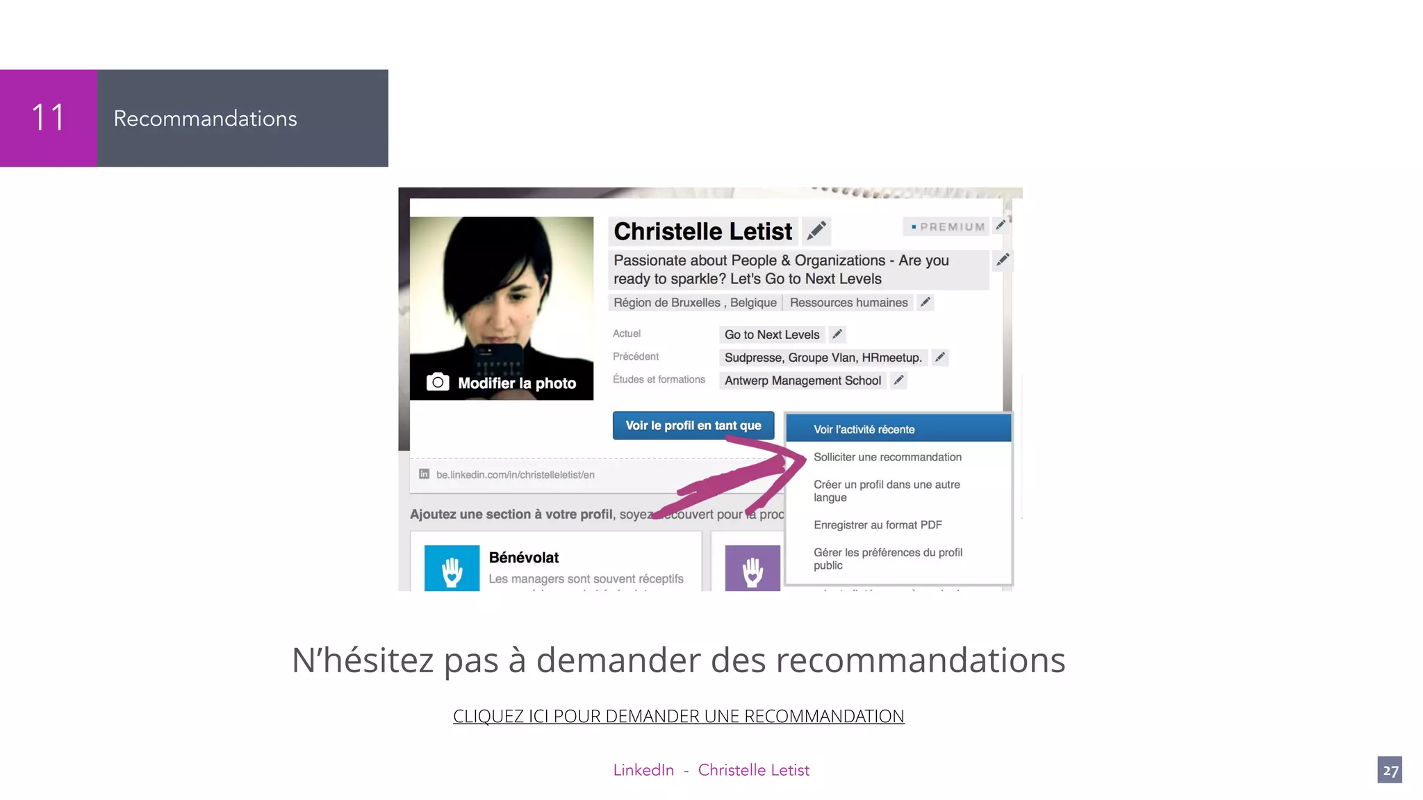 LinkedIn - Christelle Letist 27
Recommandations11
N’hésitez pas à demander des recommandations
CLIQUEZ ICI POUR DEMANDER UNE RECOMMANDATION
 