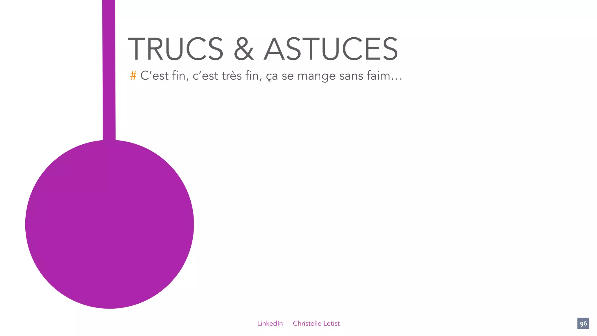 LinkedIn - Christelle Letist 96
TRUCS & ASTUCES
# C’est fin, c’est très fin, ça se mange sans faim…
 