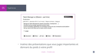 LinkedIn - Christelle Letist 16
Expériences05
• Insérez des présentations que vous jugez importantes et
donnant du poids à votre proﬁl
 