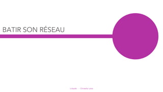 LinkedIn - Christelle Letist
BATIR SON RÉSEAU
 