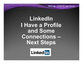 (877) 59 ‐ COACH (592‐6224)




    LinkedIn
I Have a Profile
   and Some
Connections –
   Next Steps
 