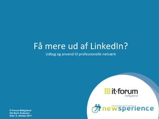 IT-Forum Midtjylland Ole Bach Andersen Dato: 6. oktober 2011 Få mere ud af LinkedIn?Udbyg og anvend til professionelle netværk 