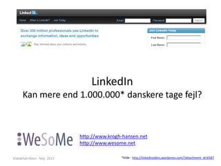 LinkedIn
Kan mere end 1.000.000* danskere tage fejl?
http://www.krogh-hansen.net
http://www.wesome.net
Klædefabrikken - Maj 2013 *kilde - http://linkedinsiders.wordpress.com/?attachment_id=6587
 
