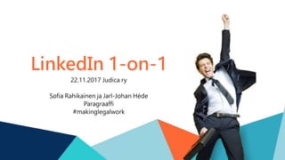 LinkedIn 1-on-1
22.11.2017 Judica ry
Sofia Rahikainen ja Jarl-Johan Héde
Paragraaffi
#makinglegalwork
 
