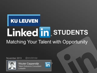 STUDENTS
Matching Your Talent with Opportunity

November 2013

@woutercap

Wouter Cappendijk
Talent Solutions Consultant
LinkedIn

 
