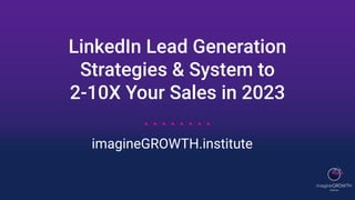 LinkedIn Lead Generation
Strategies & System to
2-10X Your Sales in 2023
imagineGROWTH.institute
 