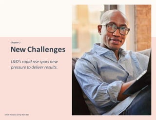 Chapter 2
New Challenges
LinkedIn Workplace Learning Report 2022 17
LinkedIn Workplace Learning Report 2022
L&D’s rapid rise spurs new
pressure to deliver results.
 