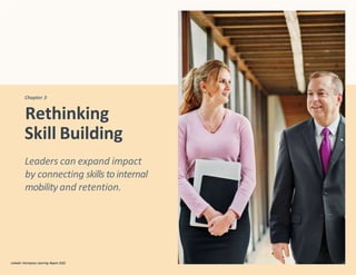 Chapter 3
Rethinking
Skill Building
LinkedIn Workplace Learning Report 2022 29
LinkedIn Workplace Learning Report 2022
Leaders can expand impact
by connecting skills tointernal
mobility and retention.
 