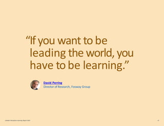 “Ifyou want tobe
leading the world,you
have tobe learning.”
David Perring
Director of Research, Fosway Group
LinkedIn Workplace Learning Report 2022 30
 