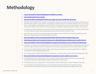 Methodology
1. https://www.linkedin.com/pulse/navigating-great-reshuffle-ryan-roslansky
2. https://linkedin.github.io/future-of-skills/
3. https://www.linkedin.com/pulse/job-transitions-across-globe-up-25-great-reshuffle-labor-kimbrough/
4. Workplace Learning Report survey: Using an internal LinkedIn sample, we surveyed 1,444 L&D Professionals and 610 Learners in
November 2021 in English, French, German, and Portuguese. The full list of places we surveyed includes the US, Canada, Brazil,
the UK, Ireland, Belgium, the Netherlands, Luxembourg, France, Germany, Austria, Norway, Finland, Sweden, Iceland, Denmark,
Australia, New Zealand, India, Cambodia, Indonesia, Singapore, the Philippines, Malaysia, Myanmar, Thailand, and Hong Kong.
5. To compare promotion rates between L&D specialists and the broader set of all HR professionals, we compared what proportion
of all job transitions from these roles were promotions between December 2020 and November 2021.
6. Demand forroles is measures by the number of job posts forthat given role on LinkedIn. Demand forL&D specialists increased
94% in July – September 2021, compared with April – June 2021.
7. https://www.glintinc.com/wp-content/uploads/2021/05/Glint-May-2021-Employee-Well-Being-Report.pdf
8. https://business.linkedin.com/content/dam/me/business/en-us/glint/pdf/Employee-Well-Being-Report-LinkedIn-Glint.pdf
9. https://www.linkedin.com/business/talent/blog/talent-strategy/stressed-employees-browse-unsupported-employee-apply
10. To compare learning times, the average time that active L&D specialists spent watching LinkedIn Learning courses was compared
with the average time spent among all HR professionals and all active learners between December 2020 and November 2021.
11. Top skills added to L&D professions’ LinkedIn profiles are those that saw the greatest year-over-year growth (2021 vs. 2020) and
were added by at least 7,000 professionals in 2021.
12. These insights were derived from self-reported data collected from a LinkedIn sample of 2,036 members during September 2021.
13. https://www.linkedin.com/business/talent/blog/talent-strategy/where-internal-mobility-is-most-common
14. This self-reported data was collected from an internal LinkedIn sample of 2,869 LinkedIn members during November 2021.
Among this survey sample, 1,849 employed members provided data for these questions.
15. This self-reported data was collected from an internal LinkedIn sample of 2,626 LinkedIn members during December 2021.
16. The most popular courses forL&D specialists are based on global data from the LinkedIn Learning platform between
December 2020 and November 2021. Top courses are based on the number of unique learners within the L&D cohort.
LinkedIn Workplace Learning Report 2022 54
 